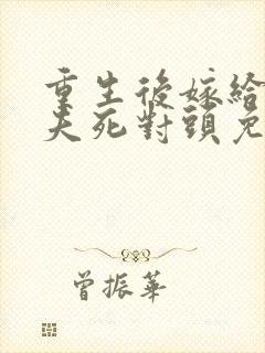 重生后嫁给了前夫死对头免费阅读