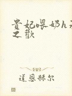 贵妃喂奶h承宠之欢