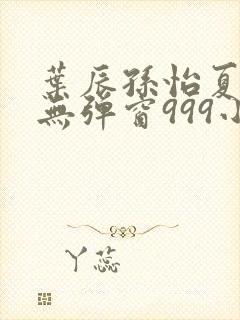 叶辰孙怡夏若雪无弹窗999小说网封面