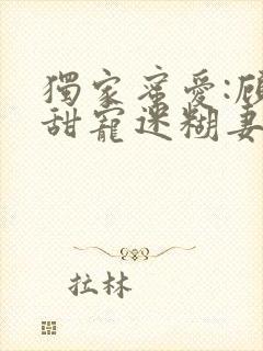 独家蜜爱:顾少甜宠迷糊妻