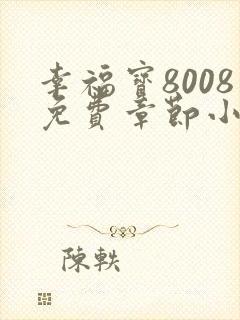 幸福宝8008免费章节小说阅读无弹窗