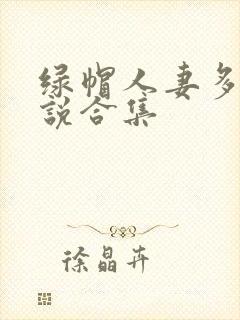 绿帽人妻多人小说合集
