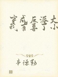 穿成反派大佬后我有喜了小说
