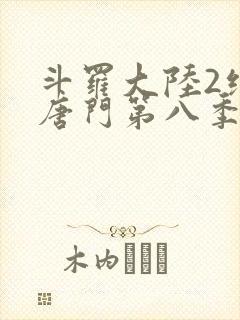 斗罗大陆2绝世唐门第八季