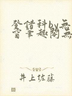 登错科by无弹窗笔趣阁无弹窗
