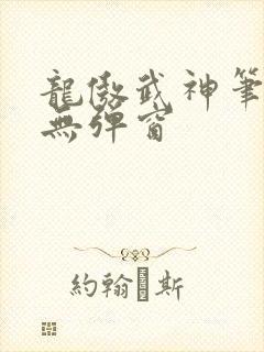 龙傲武神笔趣阁无弹窗