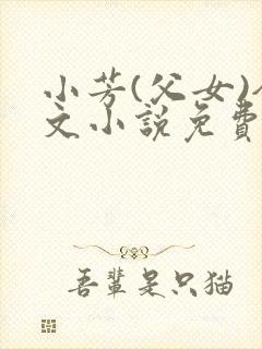 小芳(父女)全文小说免费阅读