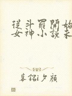 从斗罗开始俘获女神小说未删版全文免费阅读