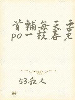 首辅每天要不够po一枝春免费阅读