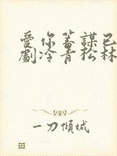 爱你蓄谋已久短剧冷青松林智爱