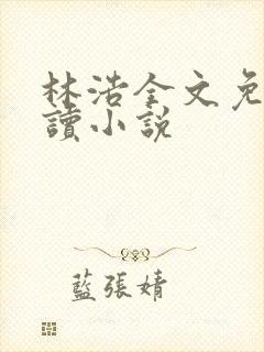 林浩全文免费阅读小说