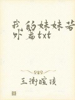 我的妹妹若嘉番外篇txt