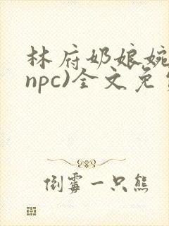 林府奶娘婉儿(npc)全文免费阅读
