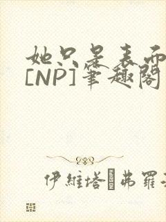 她只是表面清纯[NP]笔趣阁
