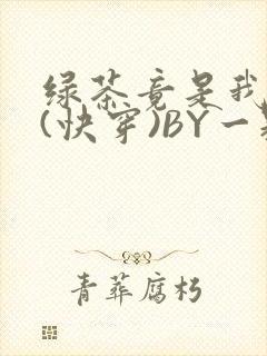 绿茶竟是我自己(快穿)BY一颗栗子