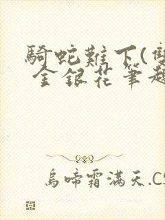 骑蛇难下(双) 金银花笔趣阁