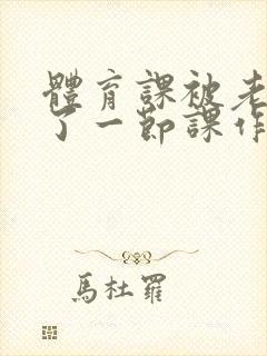 体育课被老师C了一节课作文封面
