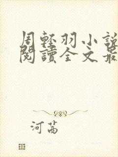 周轻羽小说免费阅读全文最新章节无弹窗