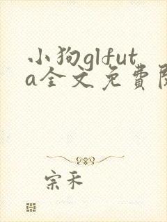 小狗glfuta全文免费阅读