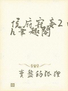 侯府宠妾2ⅴ1h笔趣阁