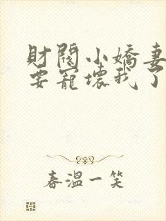 财阀小娇妻叔你要宠坏我了全文