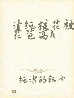 清纯校花被迫开花苞高h