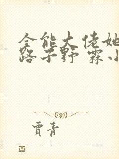 全能大佬她人美路子野 霖小墨