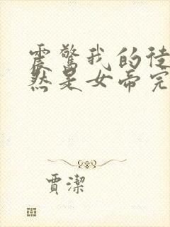 震惊我的徒弟居然是女帝完整版全文阅读