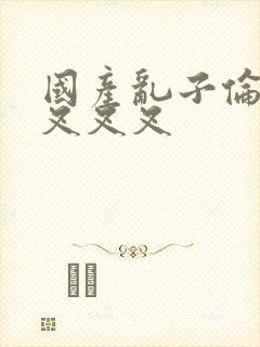 国产乱子伦农村叉叉叉