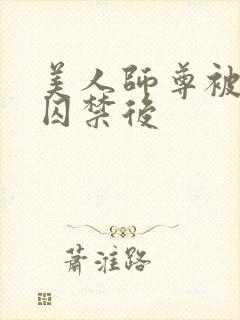 美人师尊被孽徒囚禁后