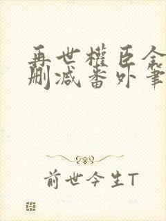 再世权臣全文无删减番外笔趣阁