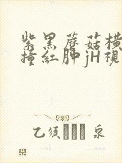 紫黑蘑菇横冲直撞红肿jH视频