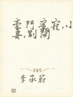 豪门蜜宠,小甜妻,别闹