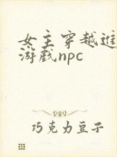 女主穿越进18游戏npc
