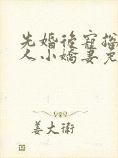 先婚后宠总裁大人小娇妻免费阅读