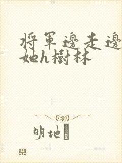 将军边走边挺进她h树林