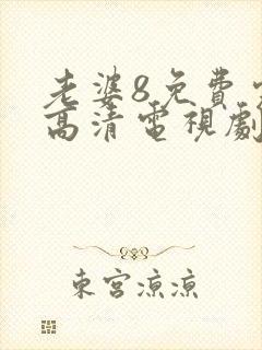 老婆8免费完整高清电视剧在哪里看