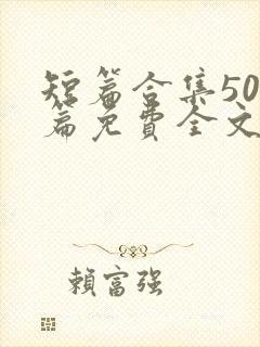 短篇合集500篇免费全文