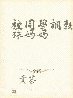 被同学调教的丝袜妈妈