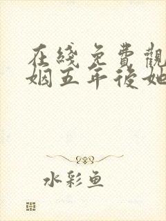在线免费观看联姻五年后她重生了