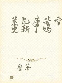 叶凡唐若雪今天更新了吗
