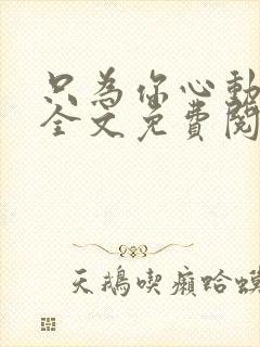 只为你心动小说全文免费阅读无弹窗