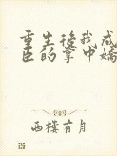重生后我成了权臣的掌中娇小说听书免费全集