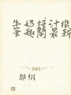 牛奶榨汁机po笔趣阁最新更新内容封面