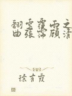 翻云覆雨之逐艳曲张霈顾清