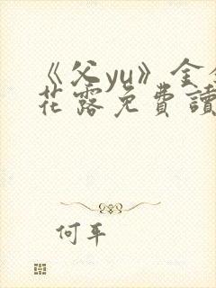 《父yu》金银花露免费读书