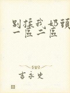 别揉我奶头啊嗯一区二区