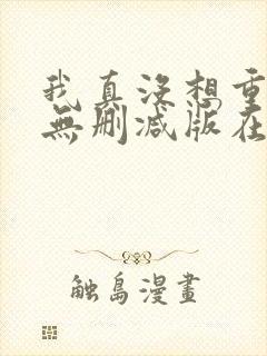 我真没想重生啊无删减版在线阅读
