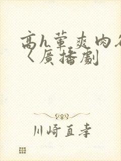 高h荤爽肉欲文〈广播剧
