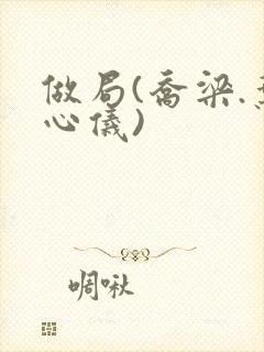 做局(乔梁.叶心仪)